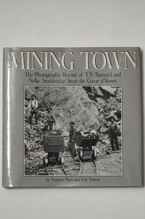 Mining Town - The Photographic Record of T. N. Barnard and Nellie Stockbridge from the Coeur d'Alenes by Patricia Hart and Ivar Nelson