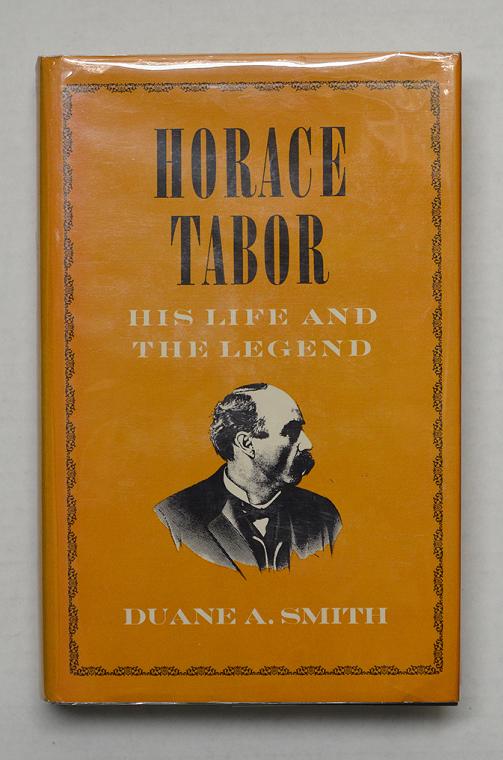 Horace Tabor His Life and The Legend by Duane A. Smith