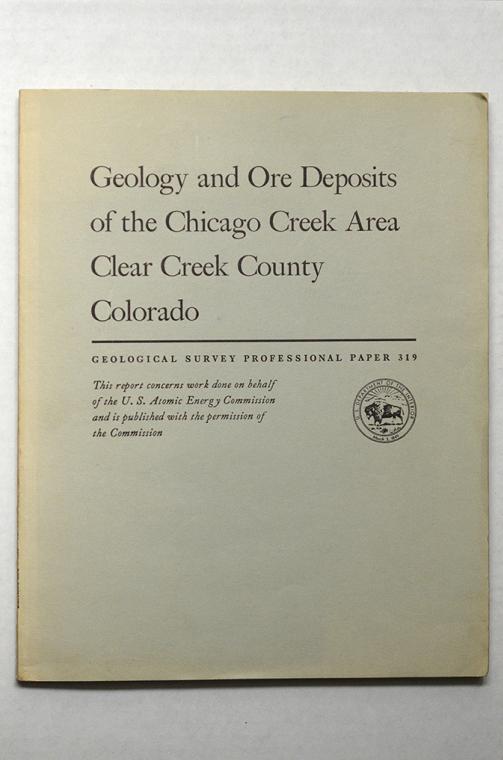 Geology and Ore Deposits of the Chicago Creek Area, Clear Creek County, Colorado - Geological Survey Professional Paper 319